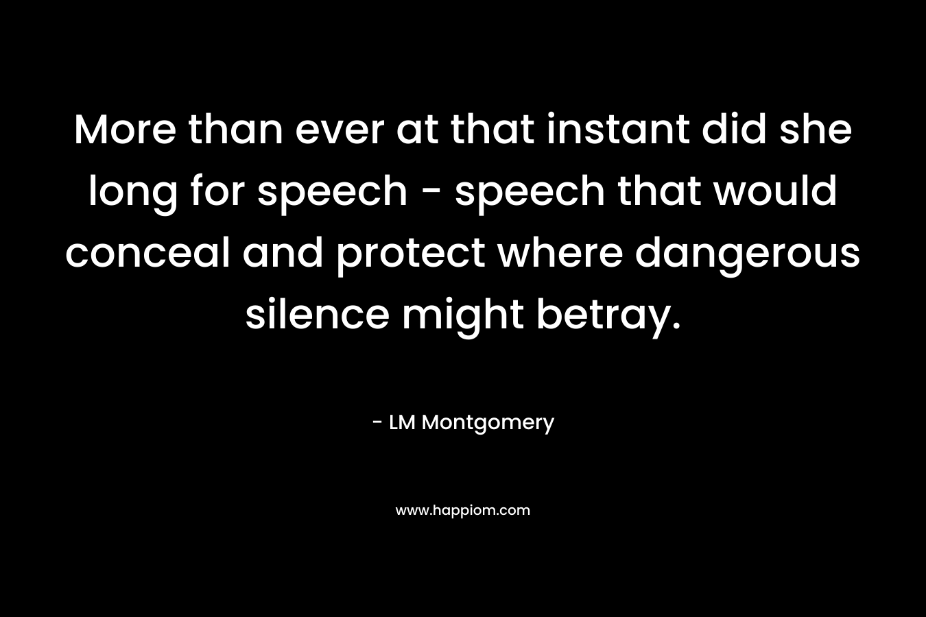 More than ever at that instant did she long for speech - speech that would conceal and protect where dangerous silence might betray.