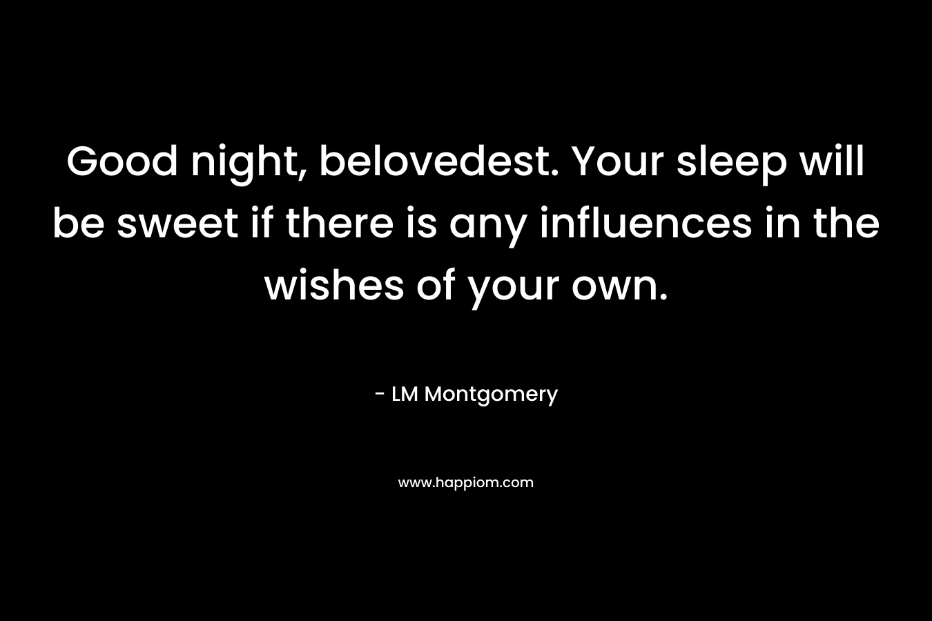 Good night, belovedest. Your sleep will be sweet if there is any influences in the wishes of your own. – LM Montgomery