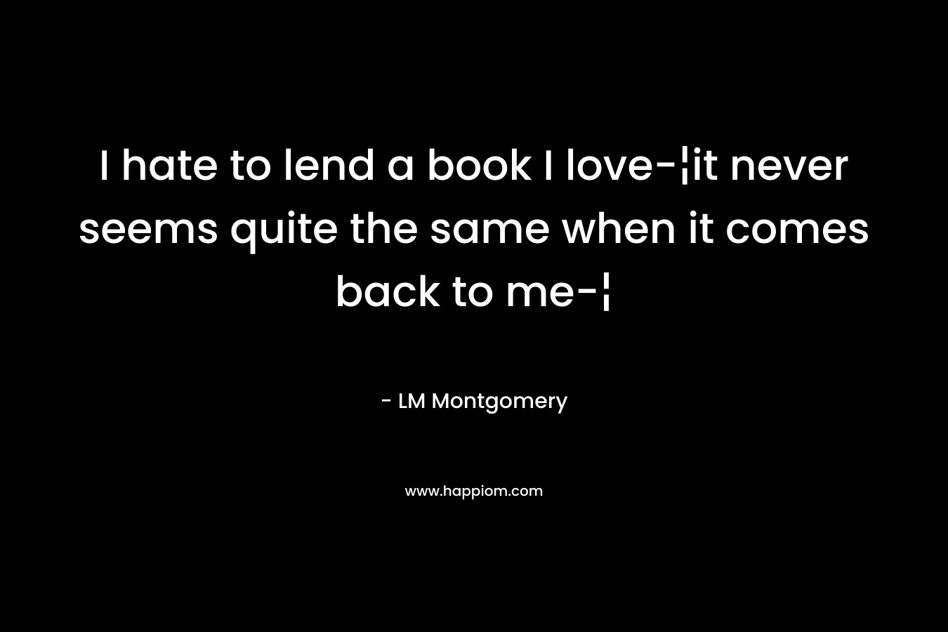 I hate to lend a book I love-¦it never seems quite the same when it comes back to me-¦