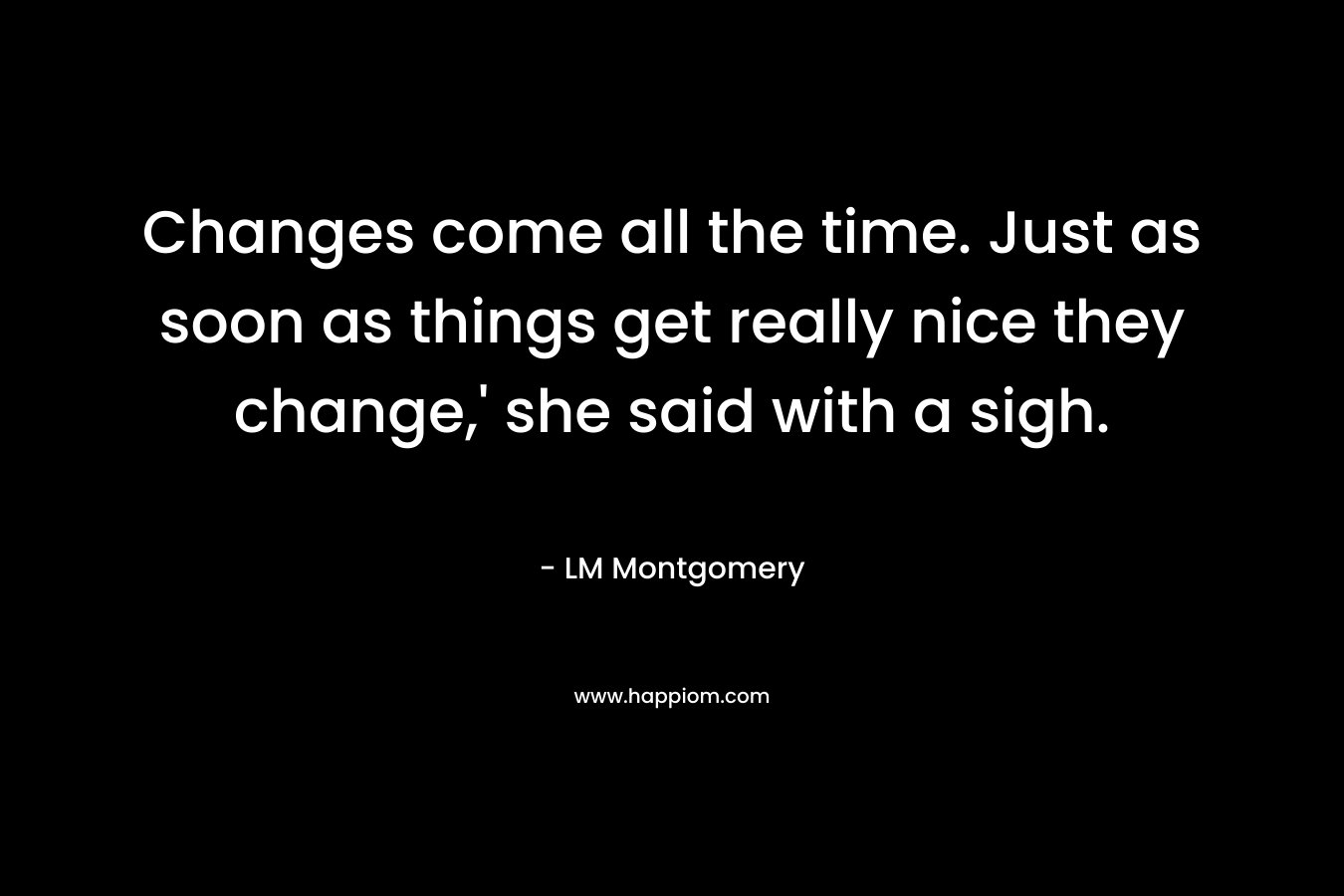 Changes come all the time. Just as soon as things get really nice they change,' she said with a sigh.