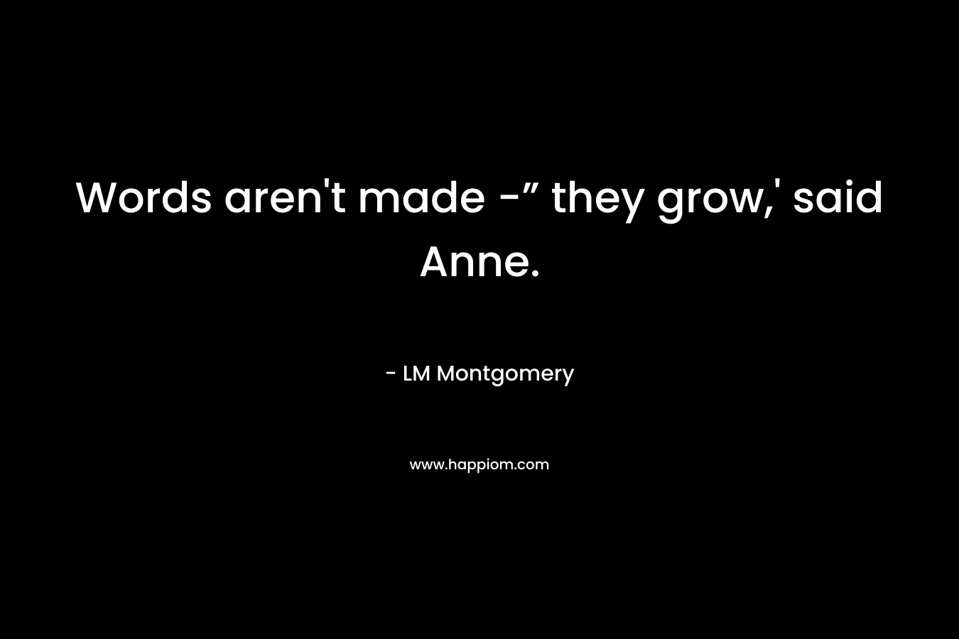Words aren't made -” they grow,' said Anne.