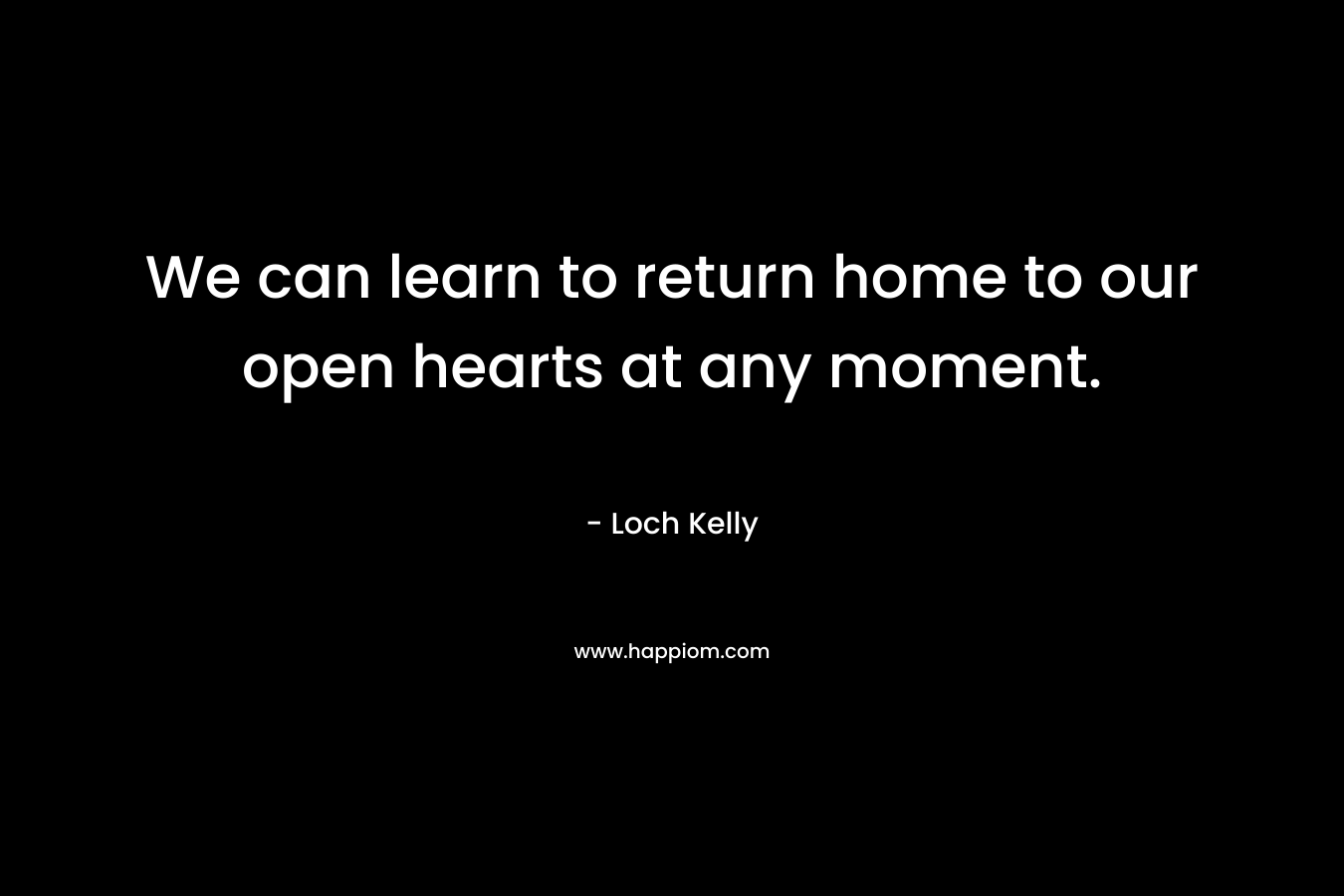 We can learn to return home to our open hearts at any moment.