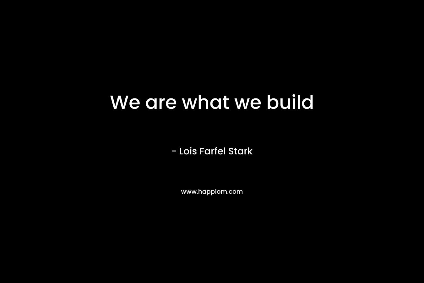 We are what we build