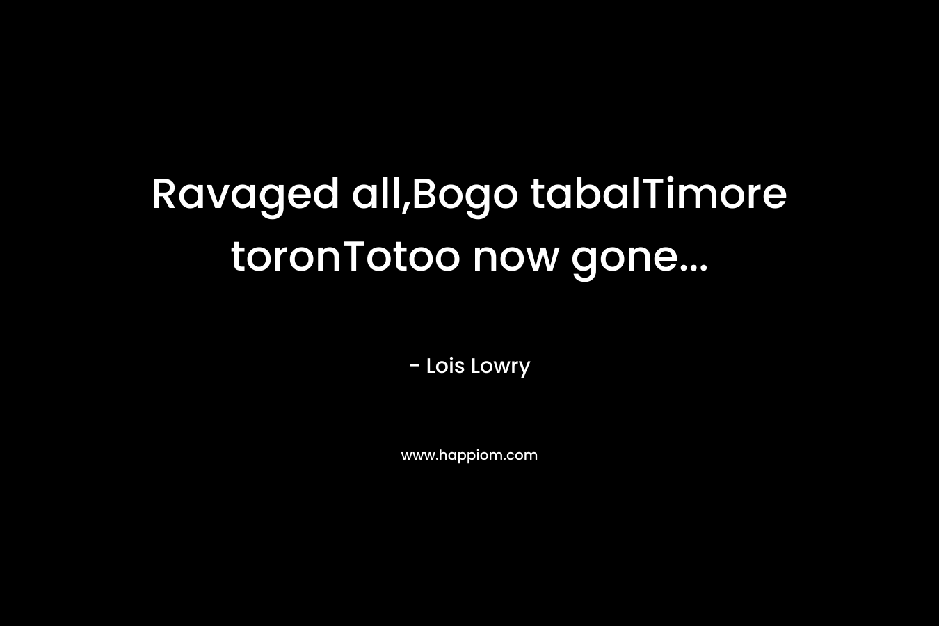 Ravaged all,Bogo tabalTimore toronTotoo now gone… – Lois Lowry