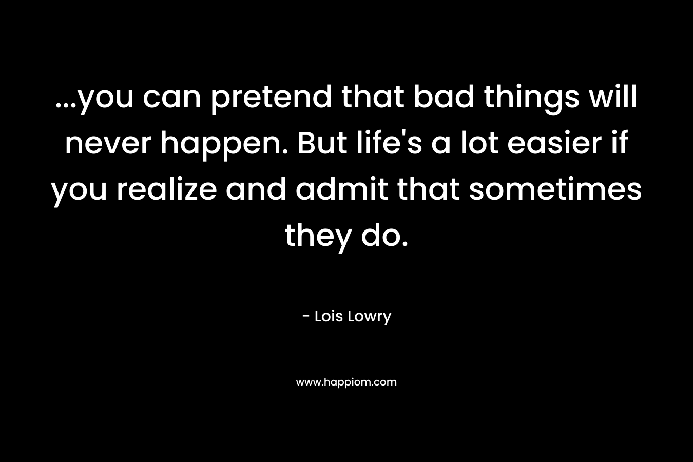 ...you can pretend that bad things will never happen. But life's a lot easier if you realize and admit that sometimes they do.