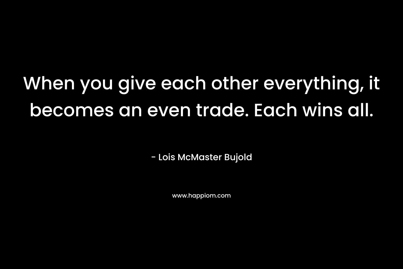 When you give each other everything, it becomes an even trade. Each wins all.