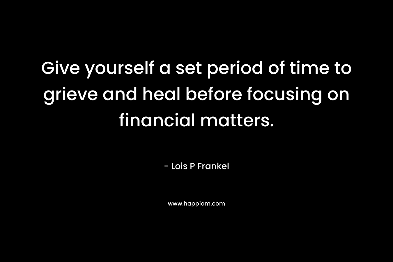 Give yourself a set period of time to grieve and heal before focusing on financial matters.