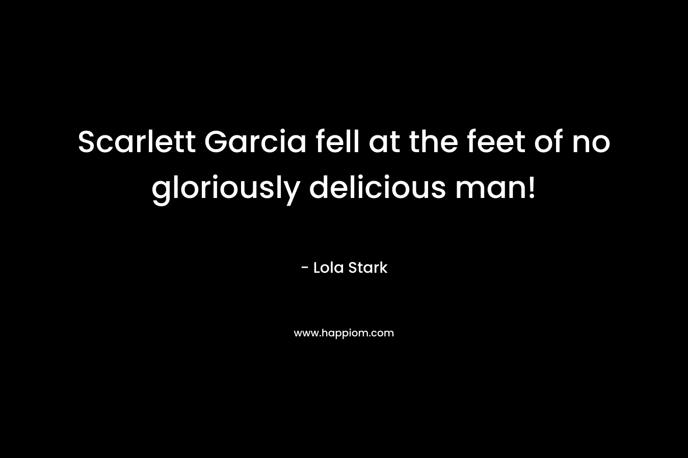 Scarlett Garcia fell at the feet of no gloriously delicious man! – Lola Stark
