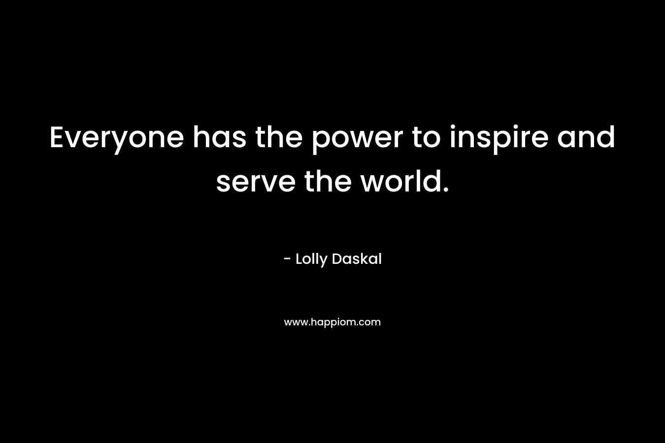 Everyone has the power to inspire and serve the world.