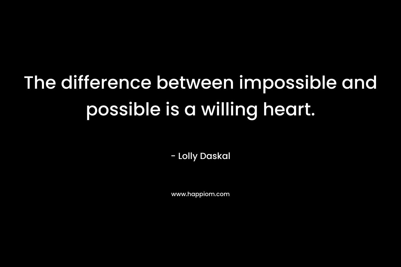 The difference between impossible and possible is a willing heart.