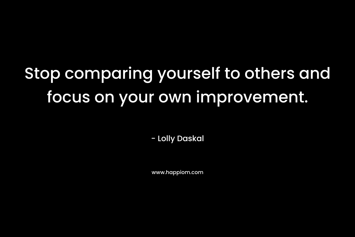 Stop comparing yourself to others and focus on your own improvement.