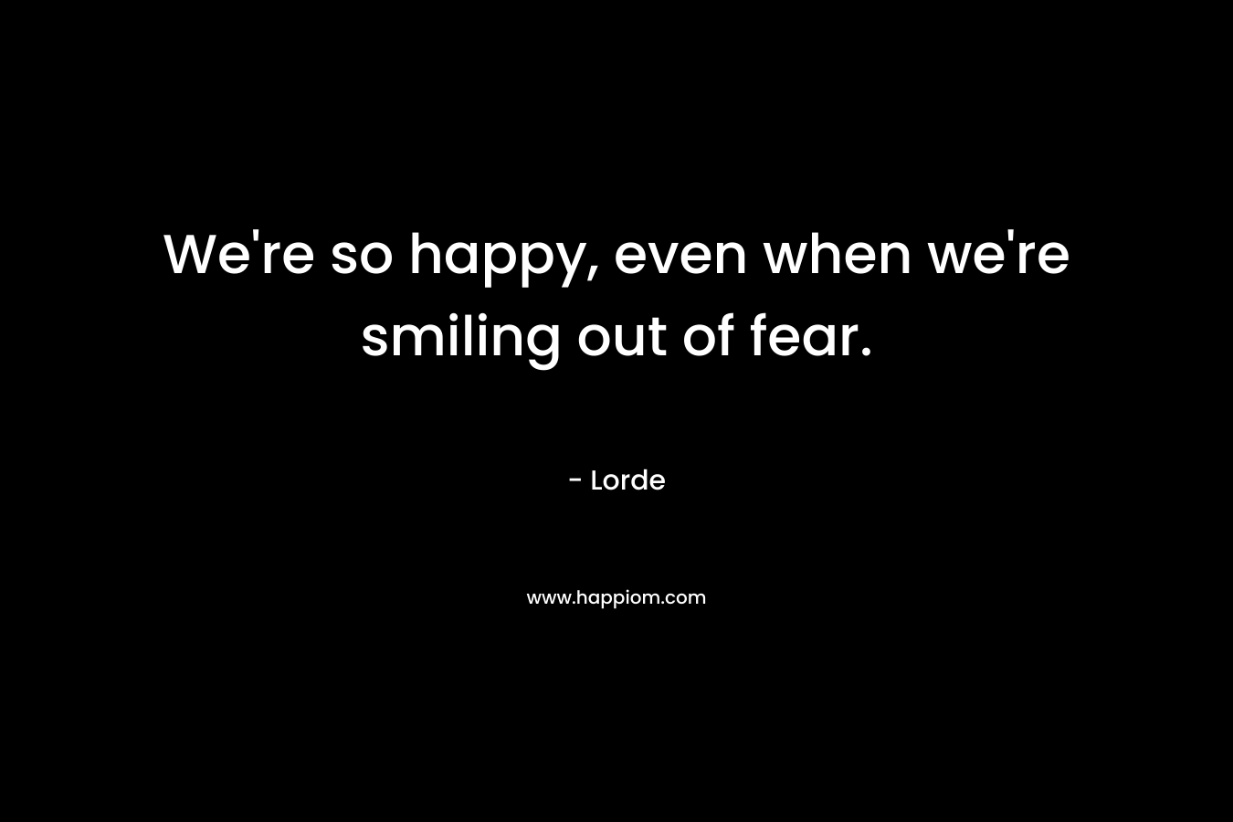 We're so happy, even when we're smiling out of fear.