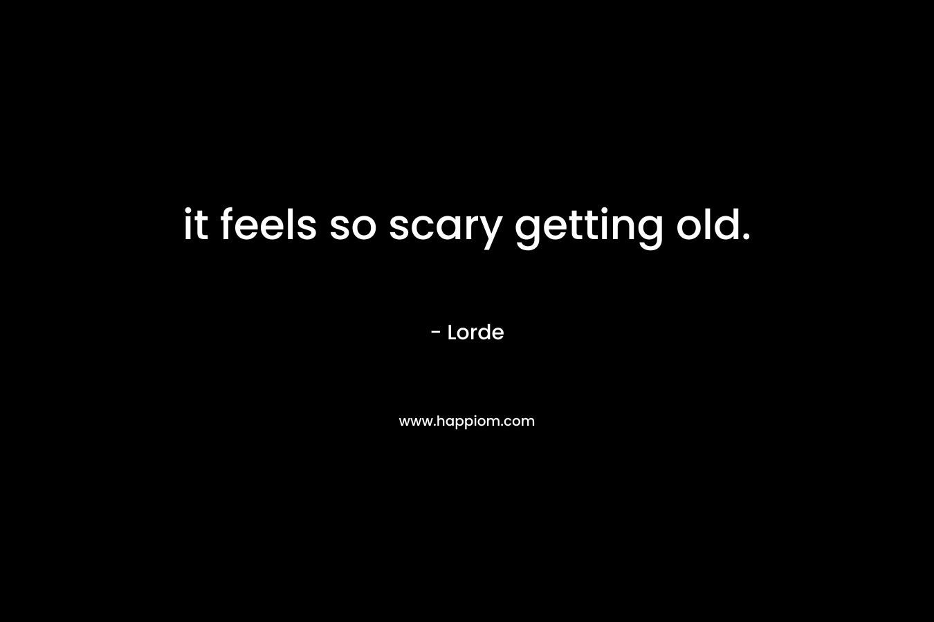 it feels so scary getting old.