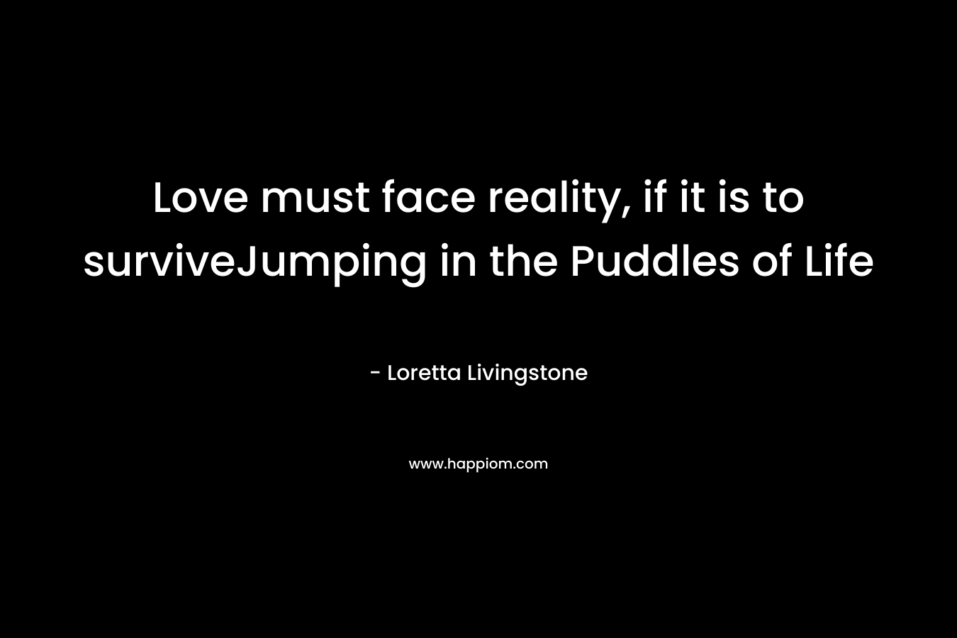 Love must face reality, if it is to surviveJumping in the Puddles of Life – Loretta Livingstone