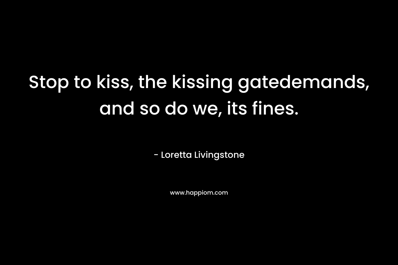 Stop to kiss, the kissing gatedemands, and so do we, its fines.