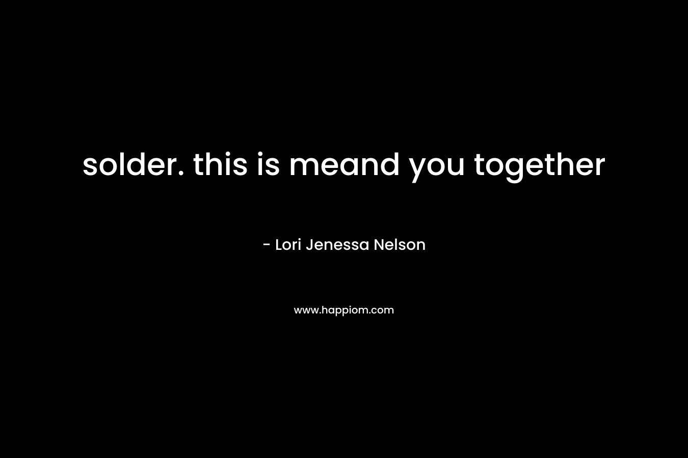 solder. this is meand you together – Lori Jenessa Nelson