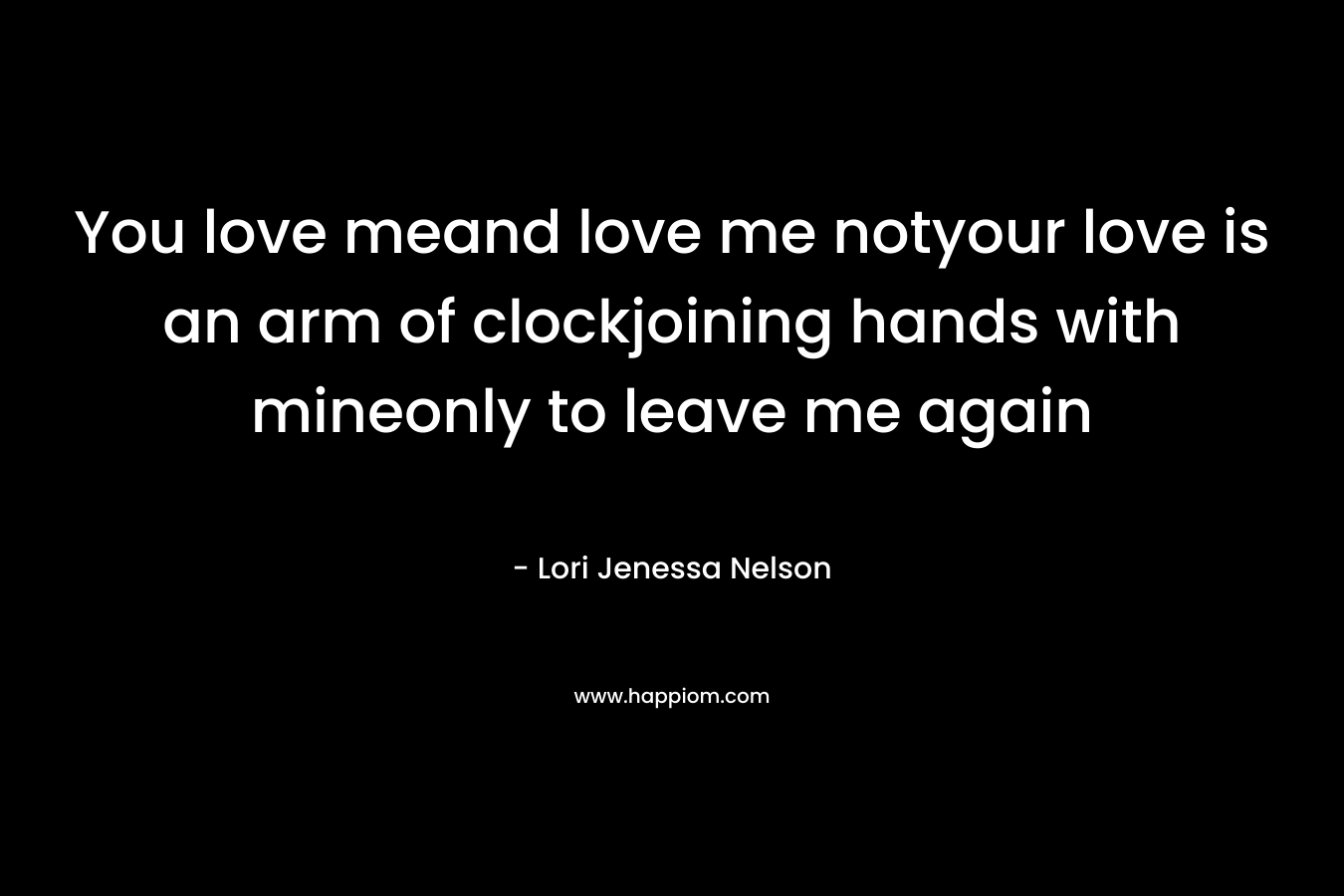 You love meand love me notyour love is an arm of clockjoining hands with mineonly to leave me again – Lori Jenessa Nelson