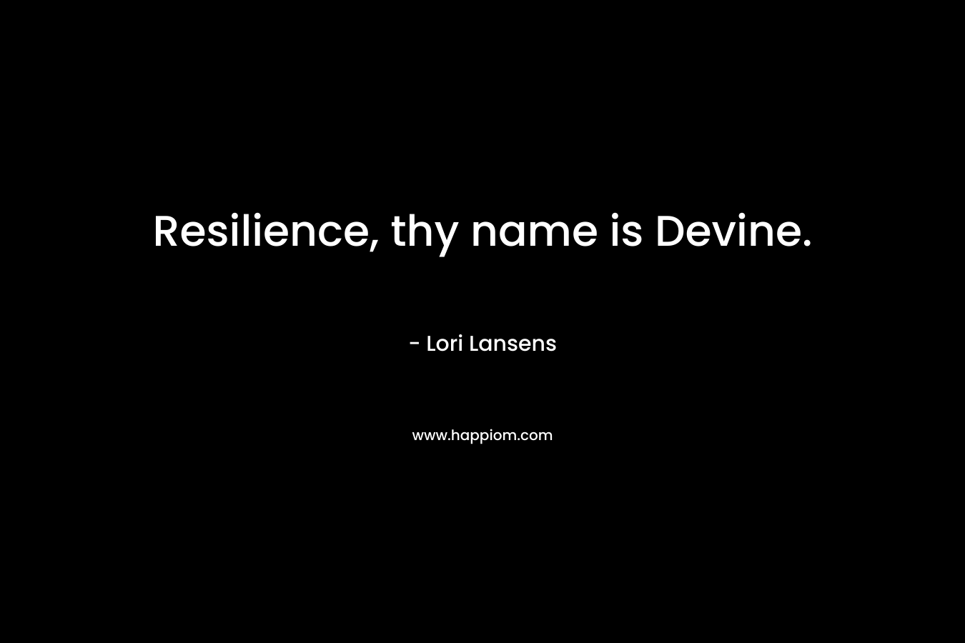 Resilience, thy name is Devine. – Lori Lansens