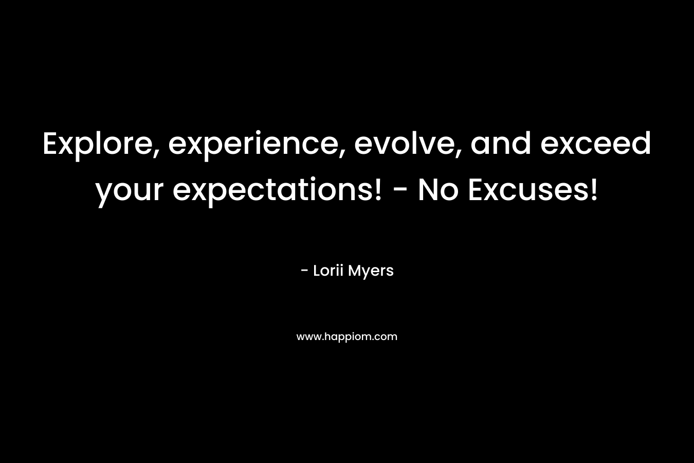 Explore, experience, evolve, and exceed your expectations! - No Excuses!