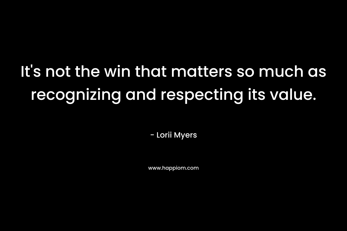 It's not the win that matters so much as recognizing and respecting its value.