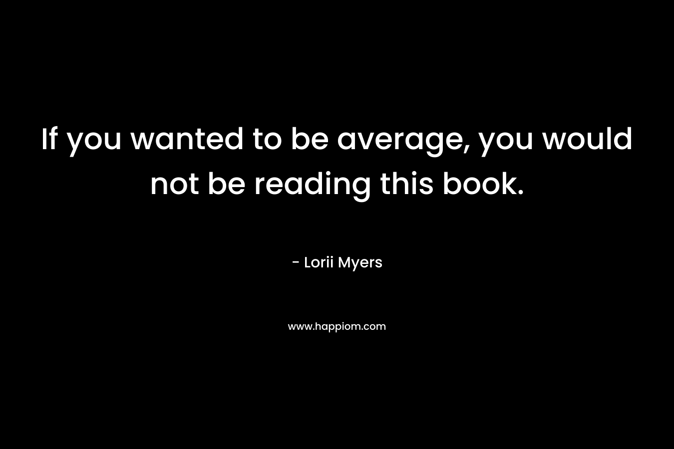 If you wanted to be average, you would not be reading this book.
