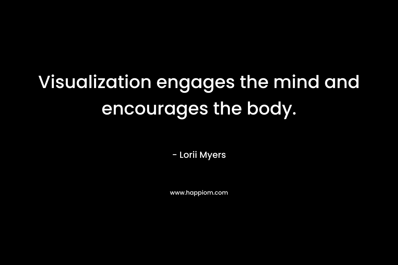 Visualization engages the mind and encourages the body.