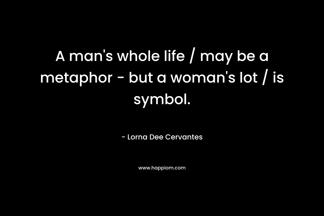 A man's whole life / may be a metaphor - but a woman's lot / is symbol.