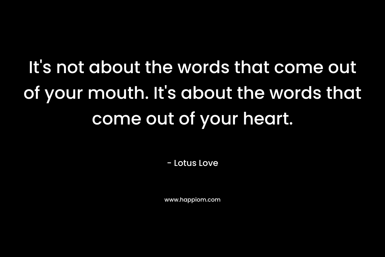 It's not about the words that come out of your mouth. It's about the words that come out of your heart.