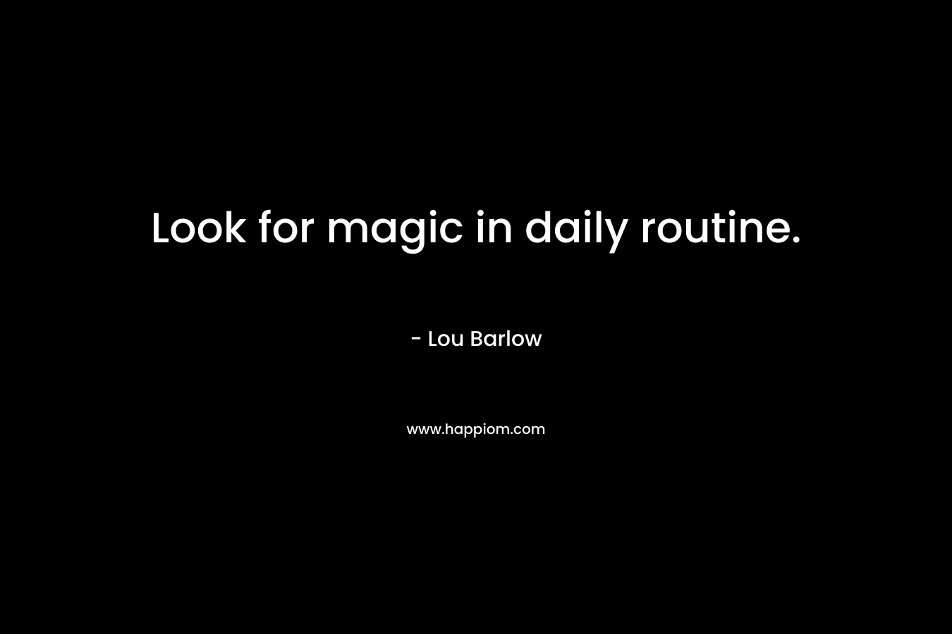 Look for magic in daily routine.