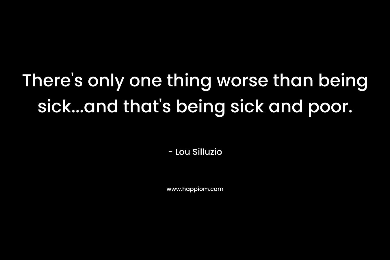 There's only one thing worse than being sick...and that's being sick and poor.