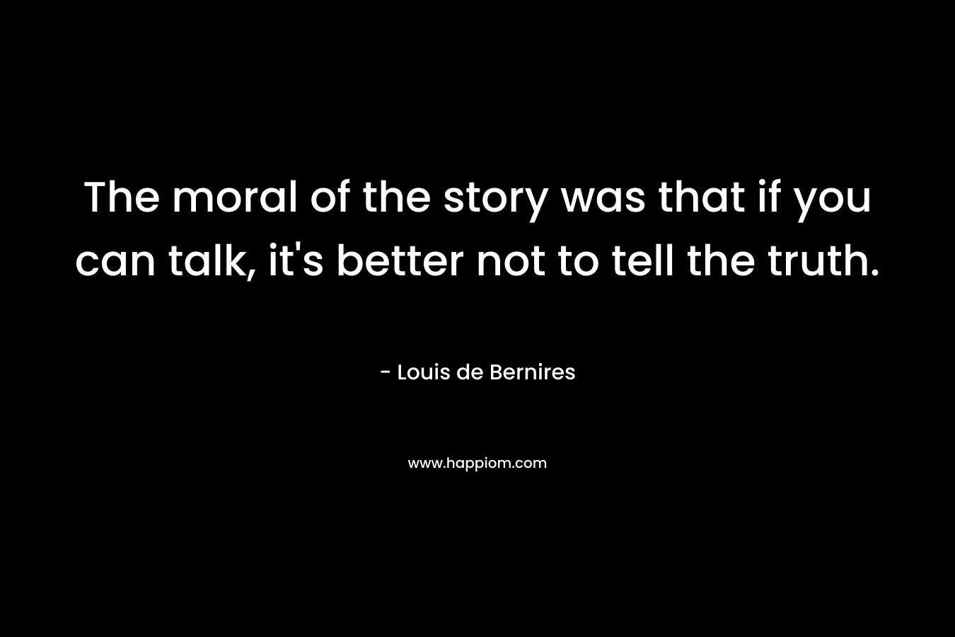 The moral of the story was that if you can talk, it's better not to tell the truth.