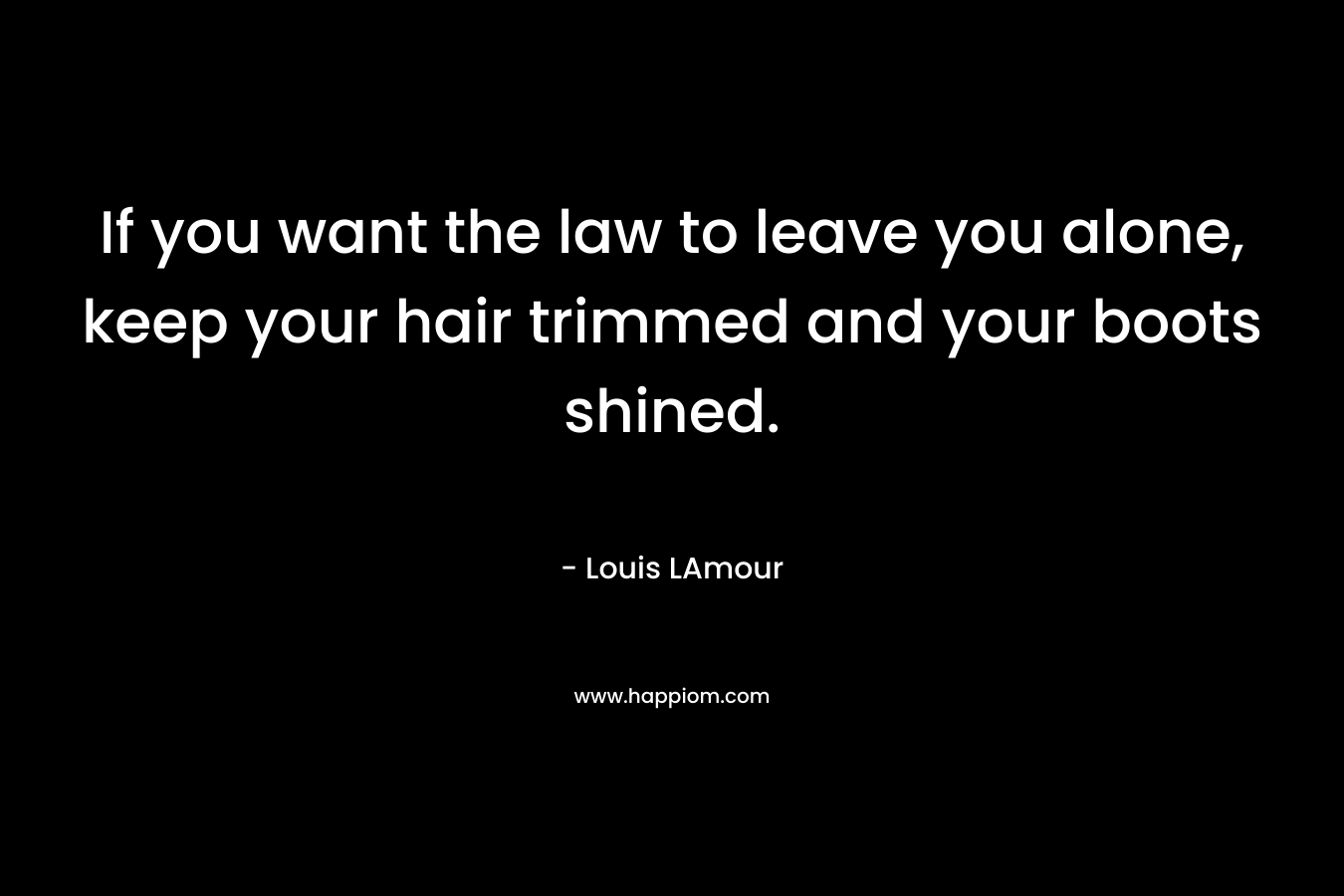 If you want the law to leave you alone, keep your hair trimmed and your boots shined.