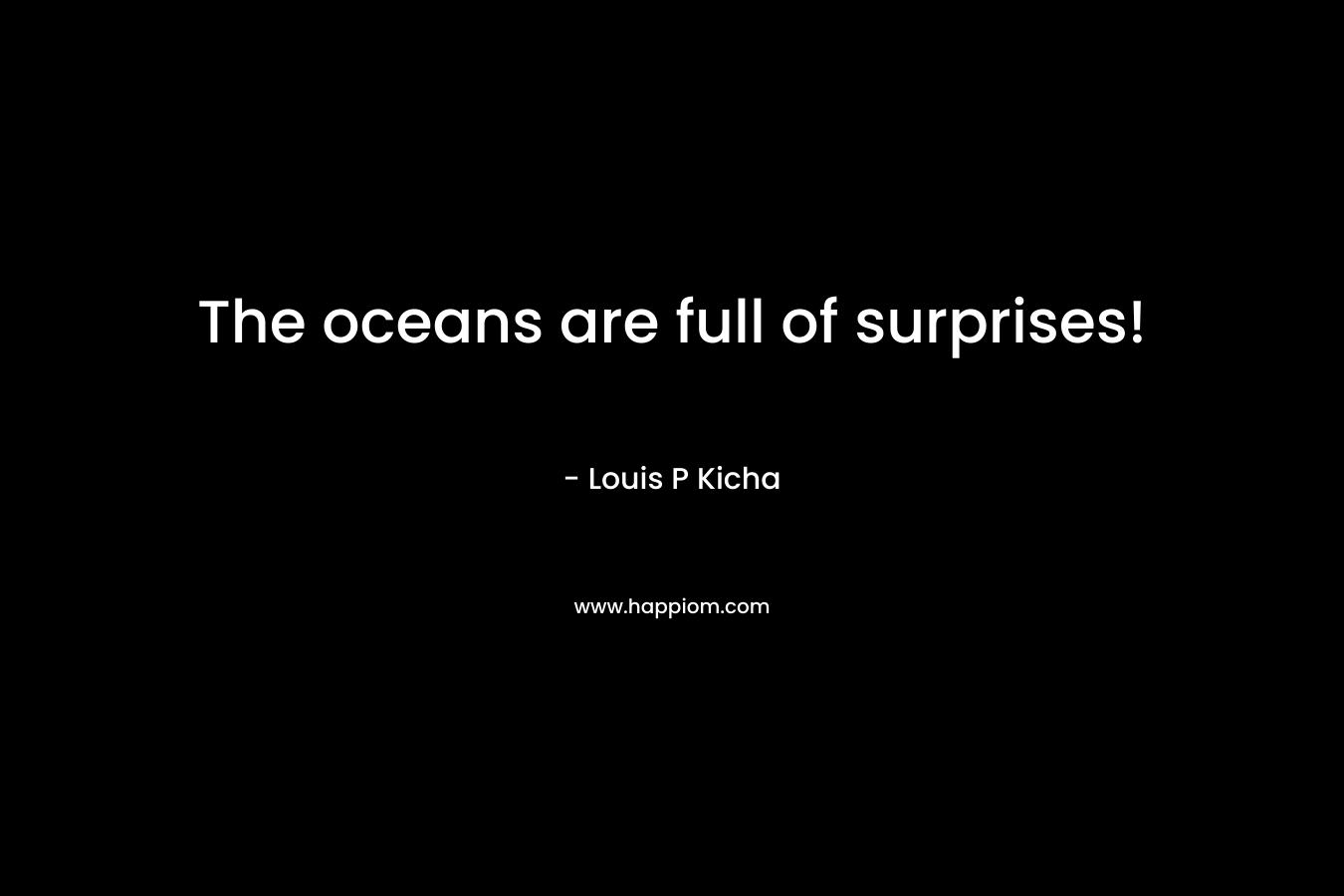 The oceans are full of surprises! – Louis P Kicha