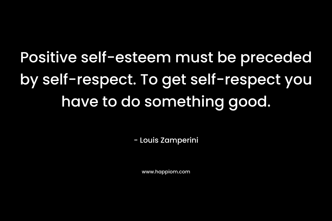 Positive self-esteem must be preceded by self-respect. To get self-respect you have to do something good.