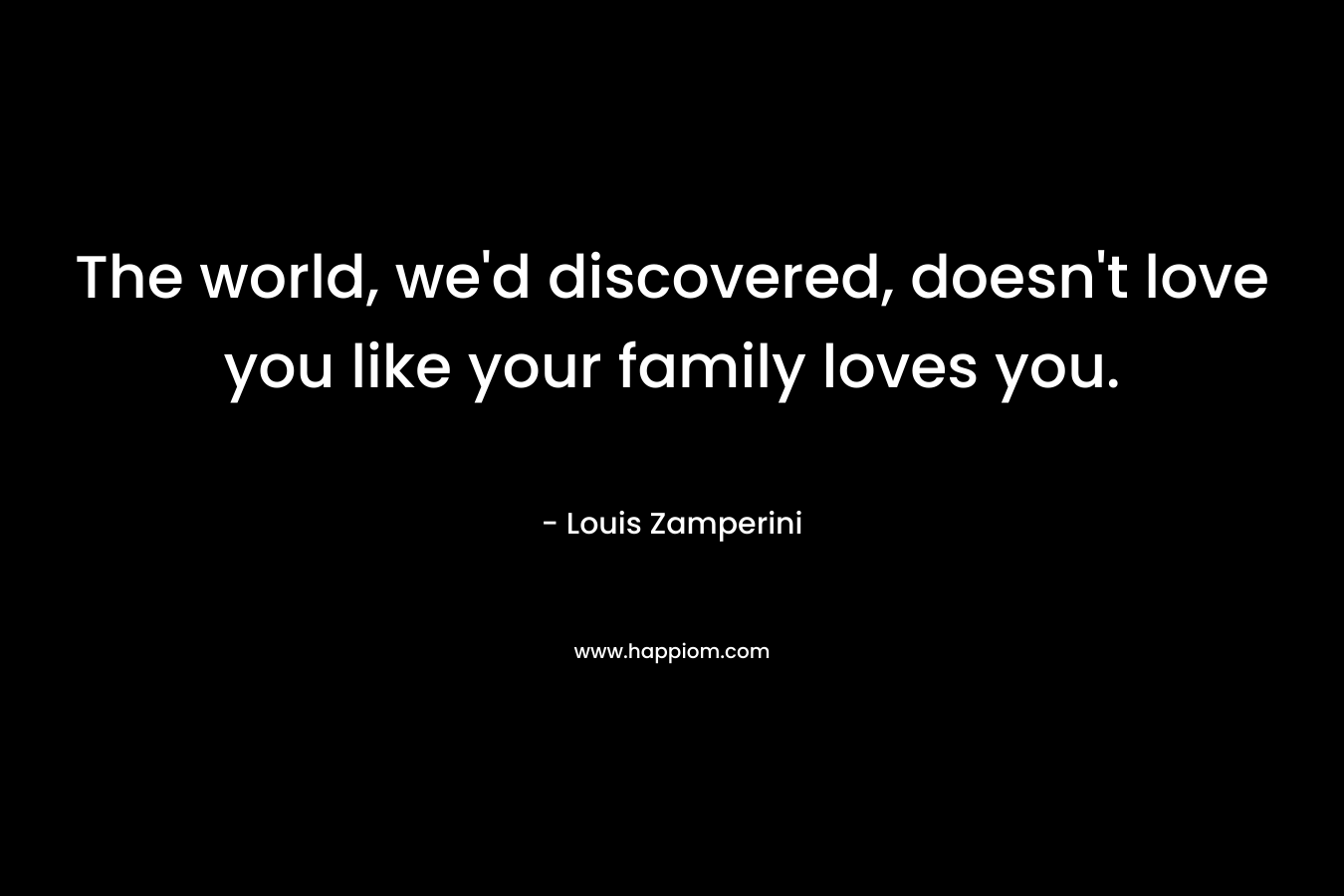The world, we'd discovered, doesn't love you like your family loves you.