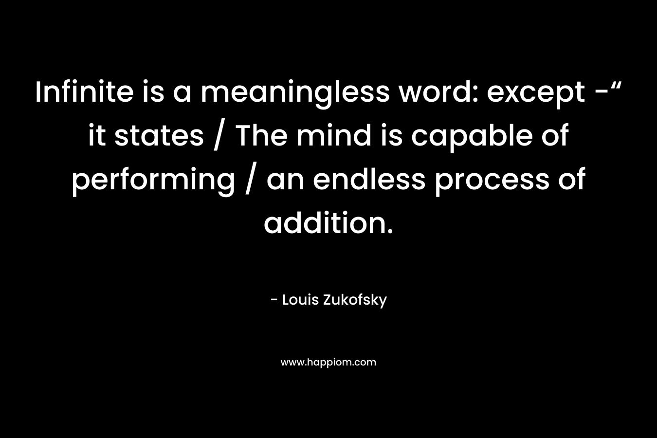 Infinite is a meaningless word: except -“ it states / The mind is capable of performing / an endless process of addition.
