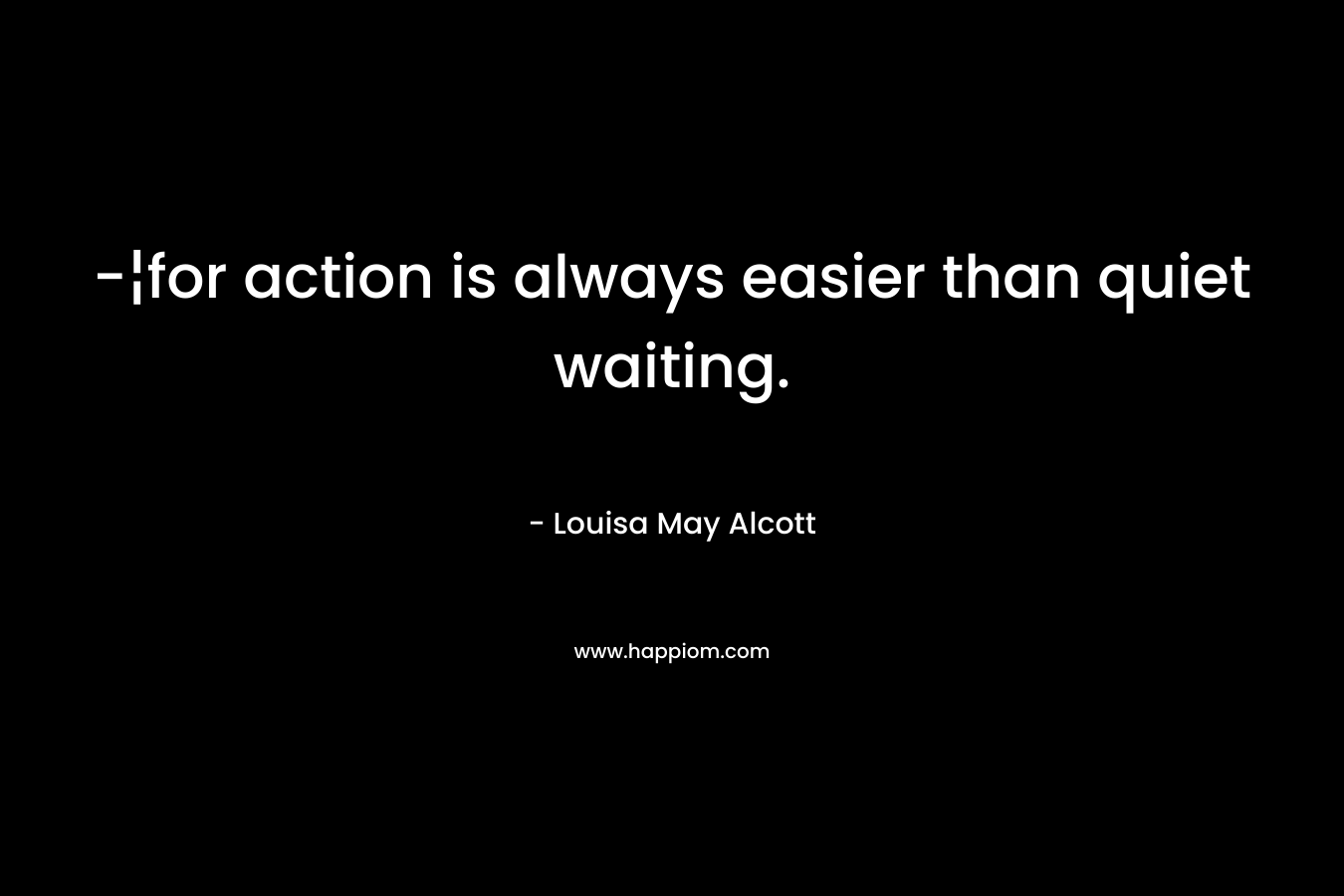 -¦for action is always easier than quiet waiting. – Louisa May Alcott