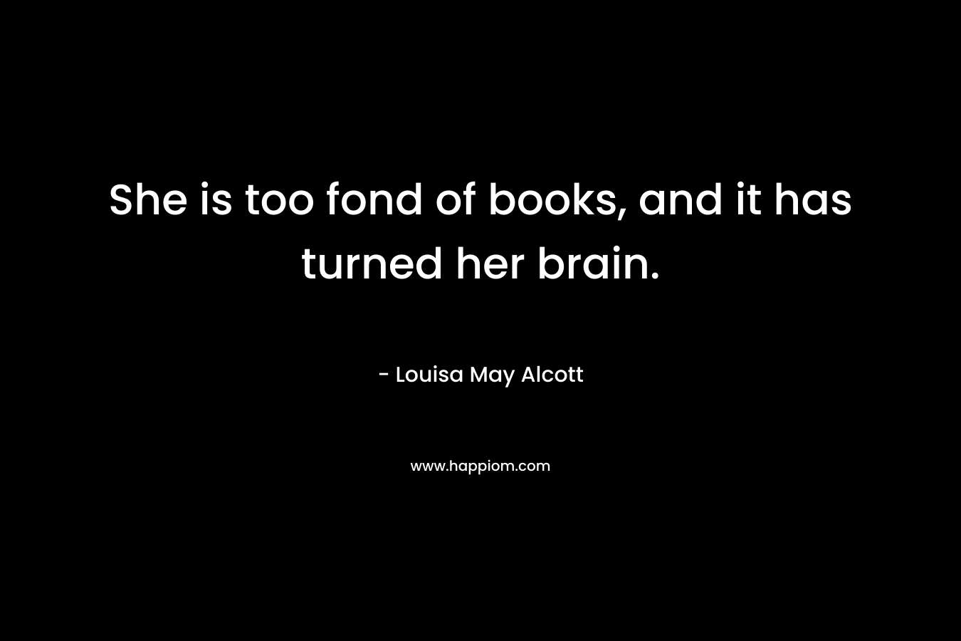 She is too fond of books, and it has turned her brain.