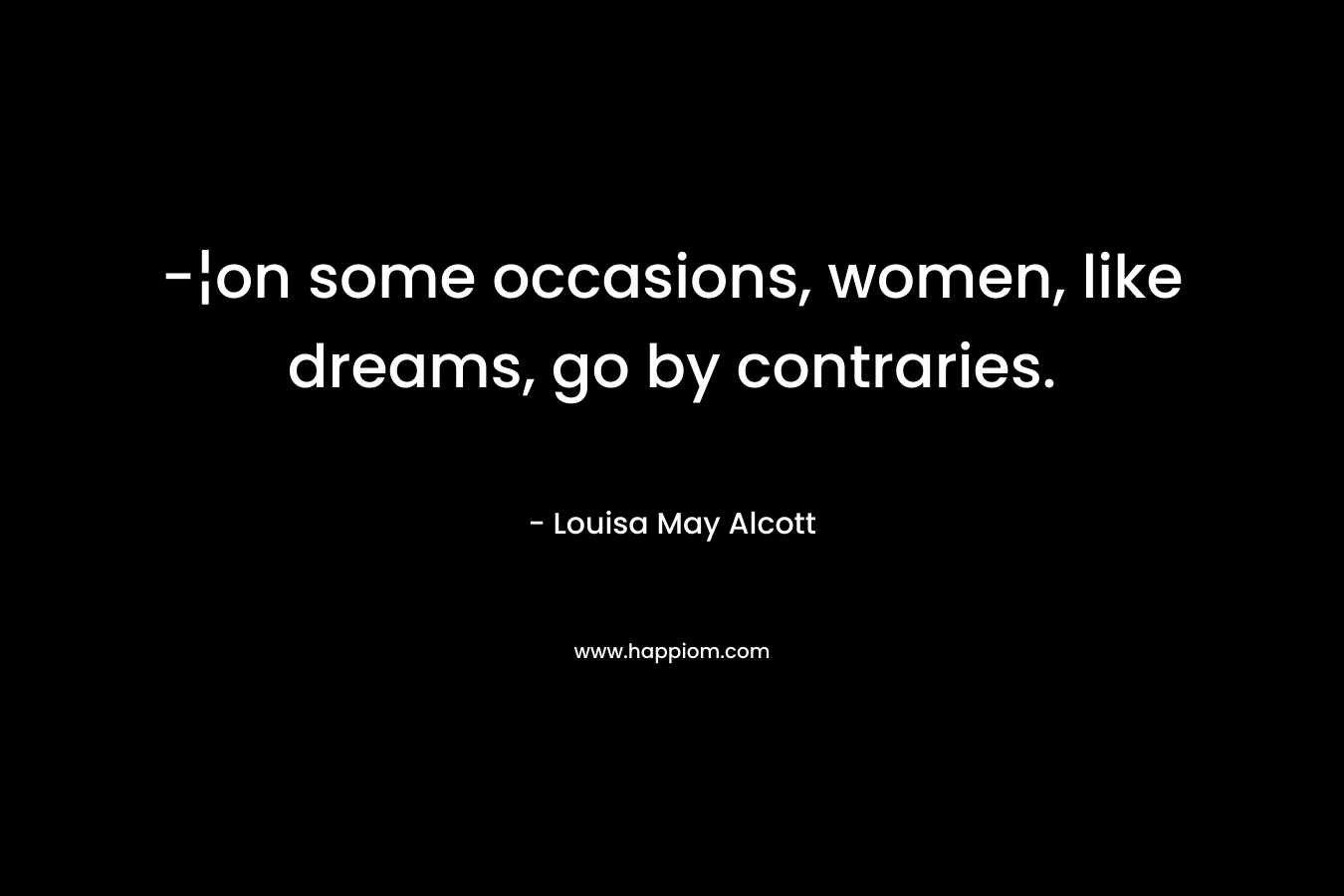 -¦on some occasions, women, like dreams, go by contraries.