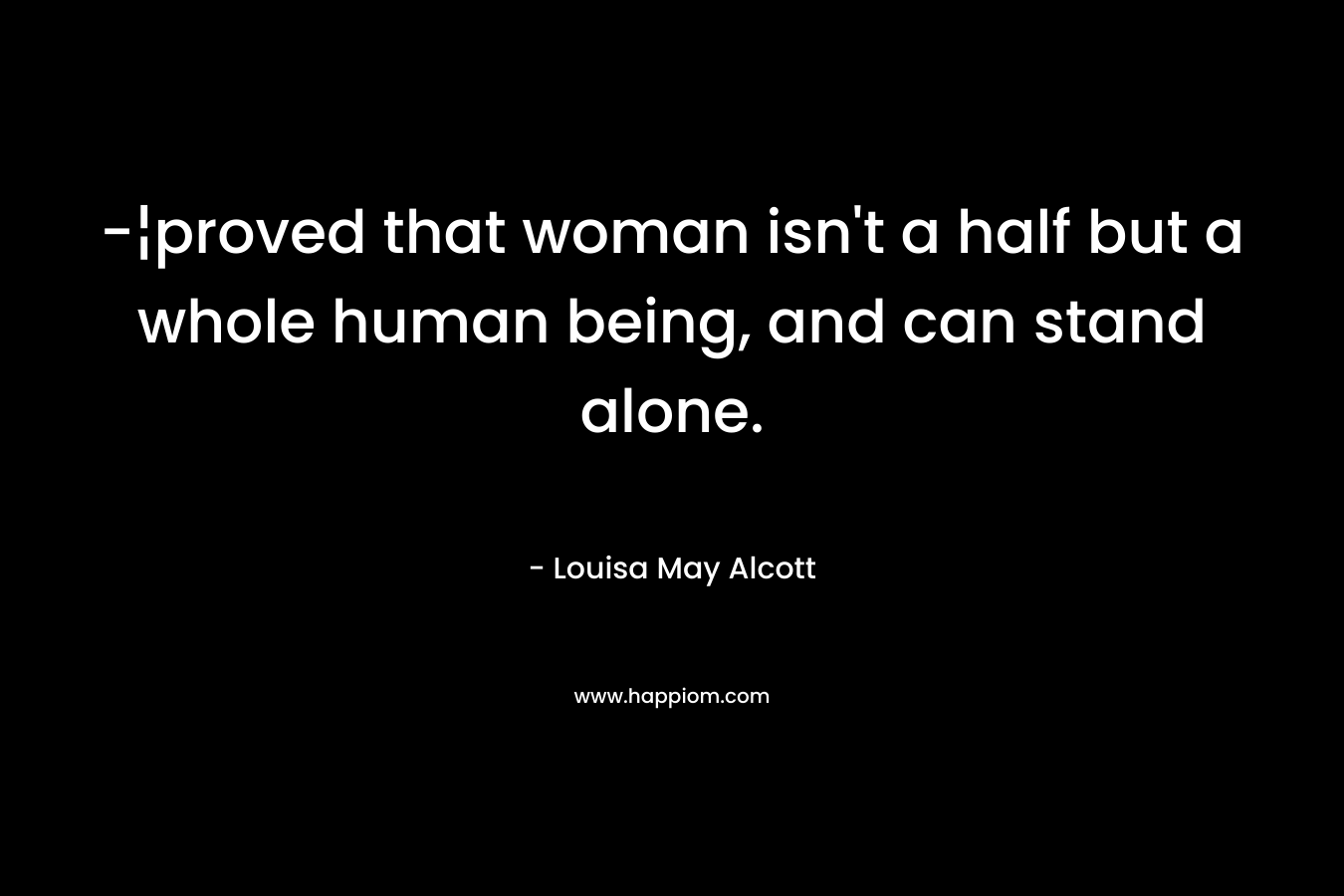 -¦proved that woman isn't a half but a whole human being, and can stand alone.