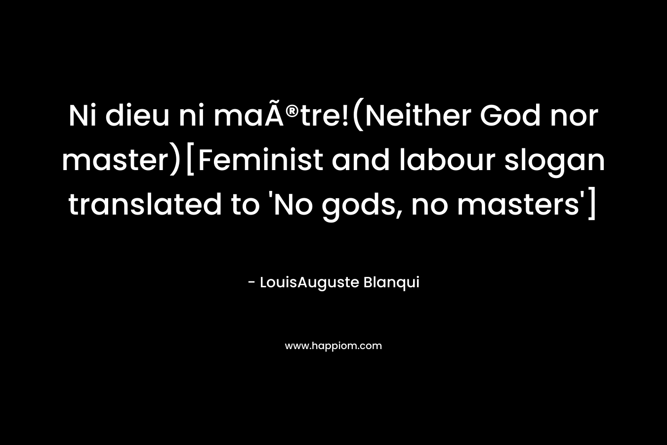 Ni dieu ni maÃ®tre!(Neither God nor master)[Feminist and labour slogan translated to ‘No gods, no masters’] – LouisAuguste Blanqui