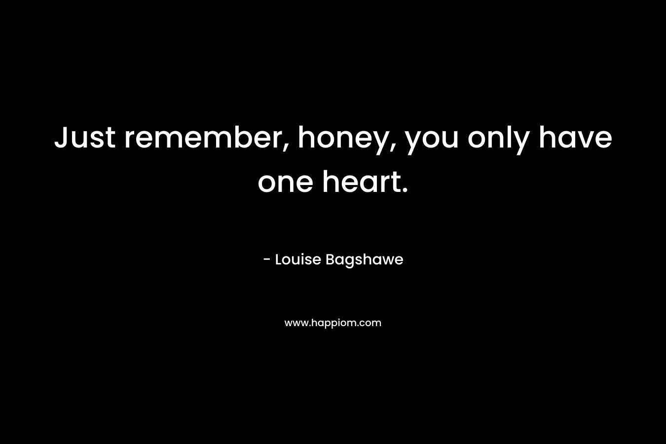 Just remember, honey, you only have one heart.