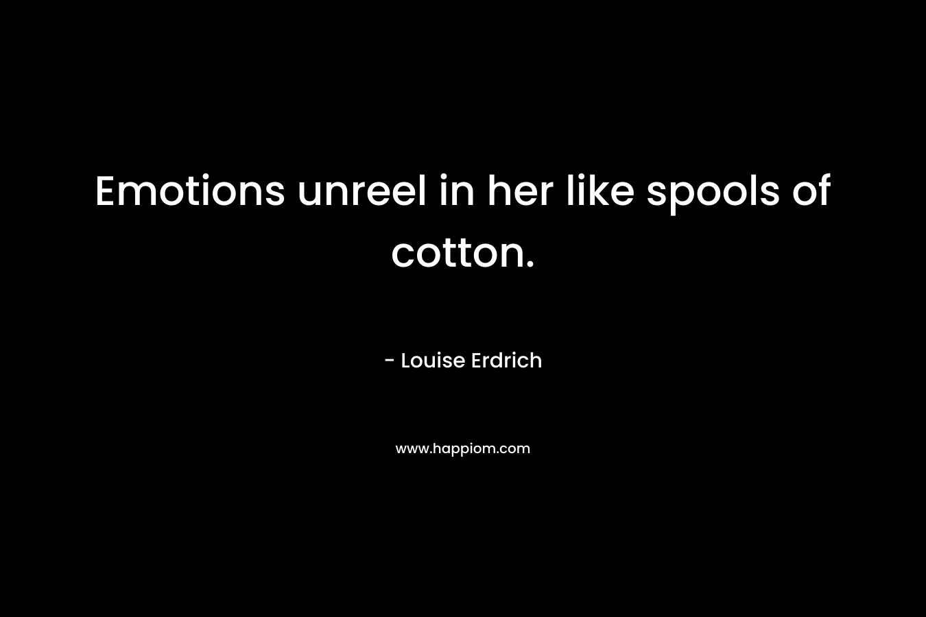 Emotions unreel in her like spools of cotton.