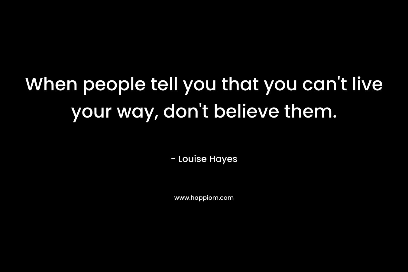 When people tell you that you can't live your way, don't believe them.