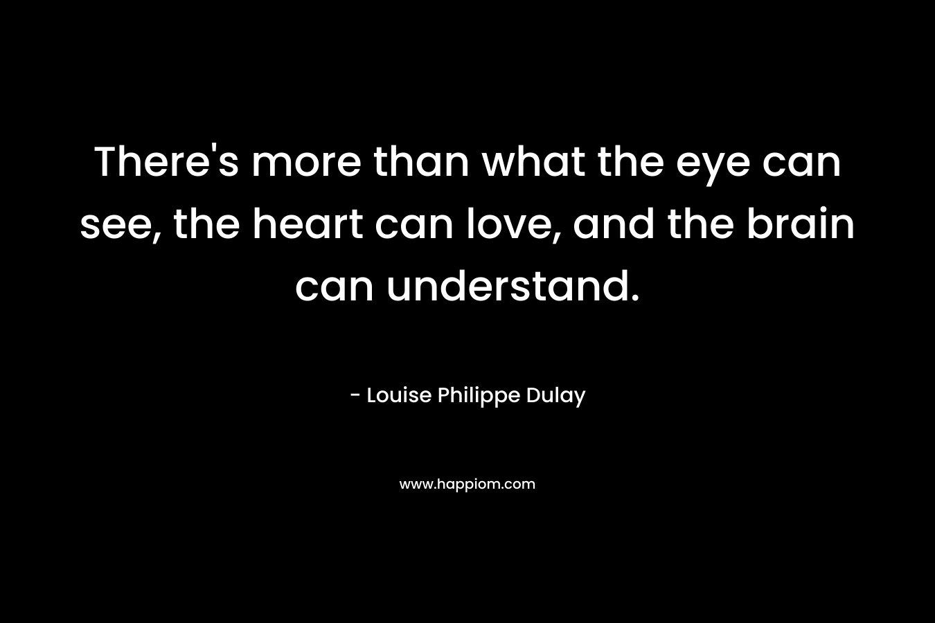 There's more than what the eye can see, the heart can love, and the brain can understand.