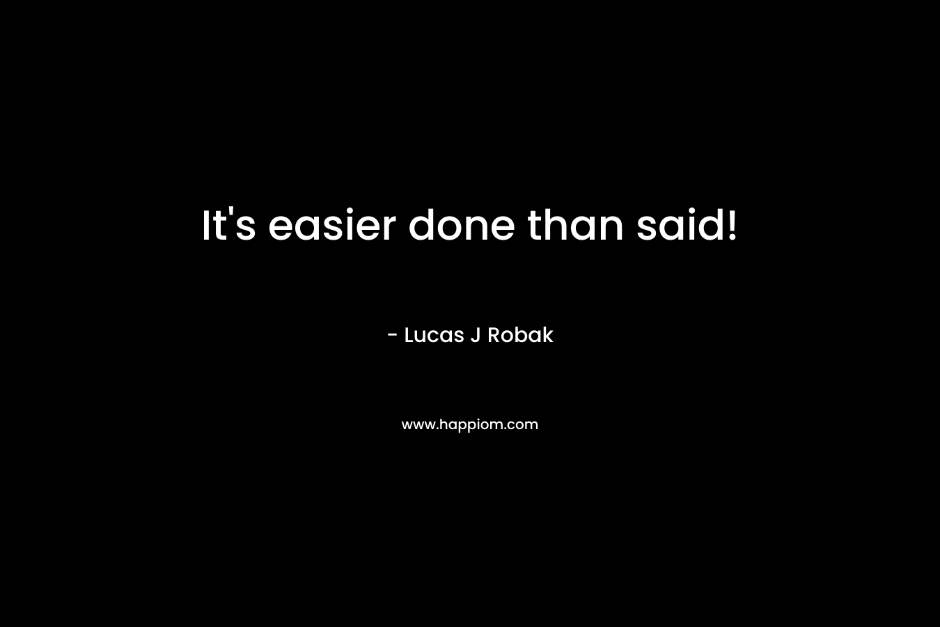 It’s easier done than said! – Lucas J Robak