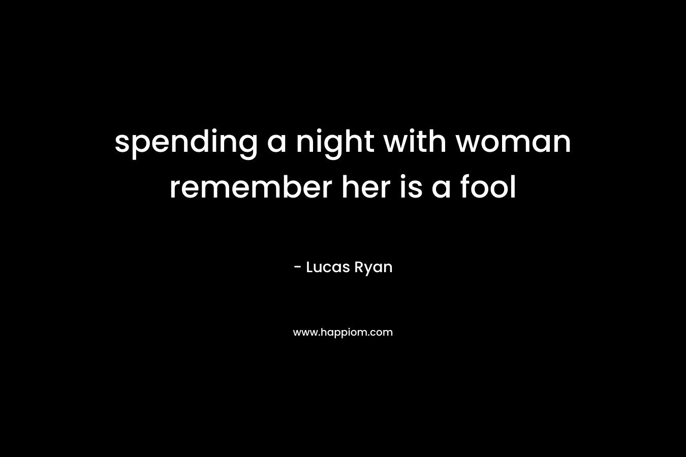 spending a night with woman remember her is a fool – Lucas Ryan