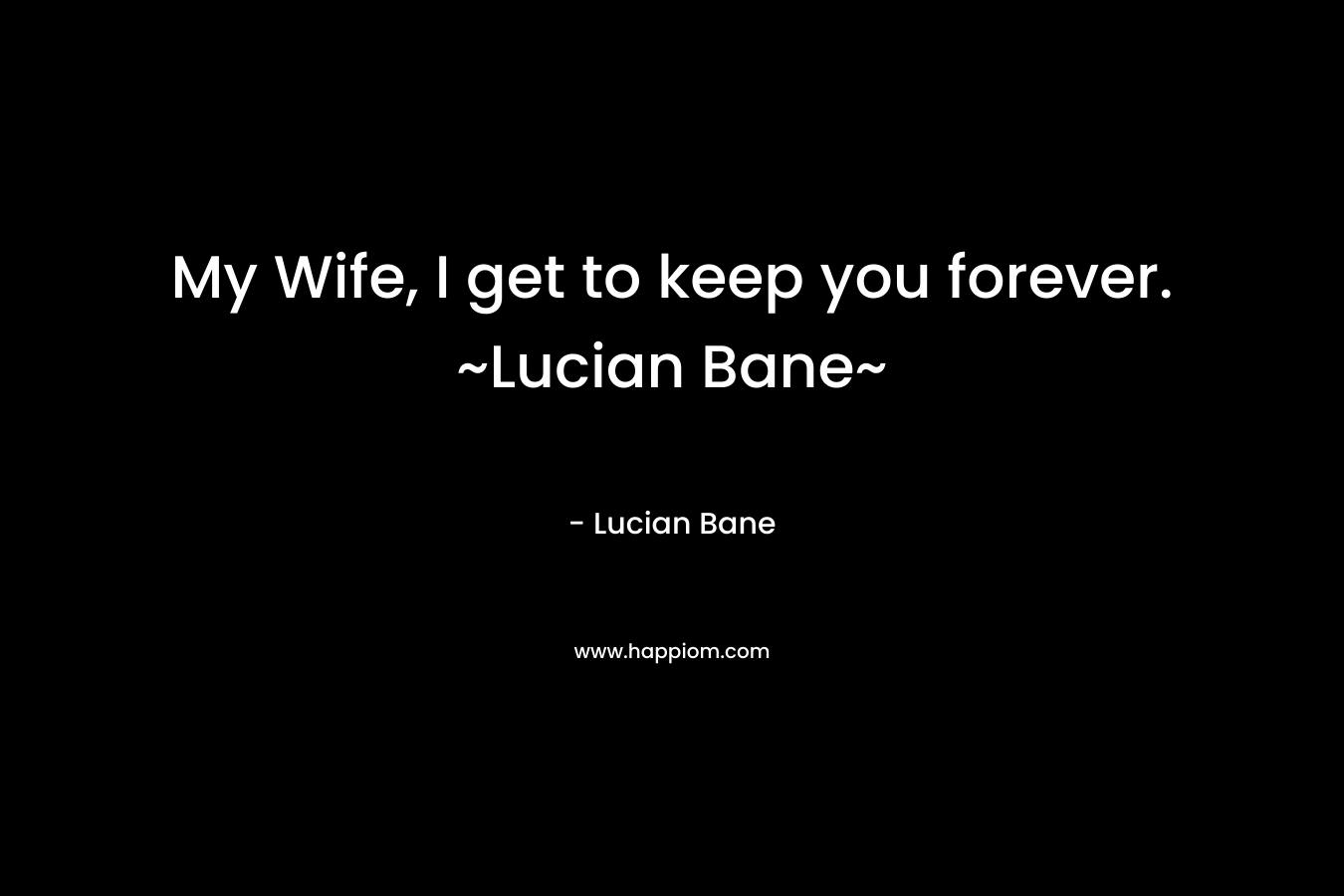 My Wife, I get to keep you forever. ~Lucian Bane~ – Lucian Bane