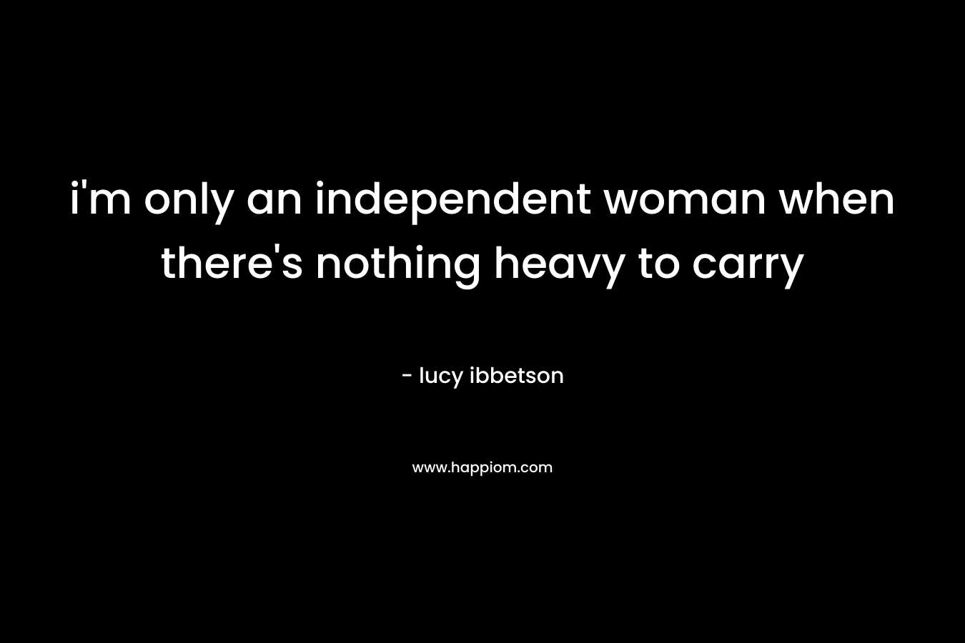 i'm only an independent woman when there's nothing heavy to carry