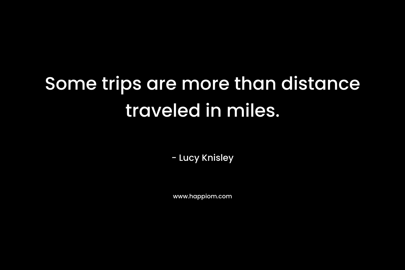 Some trips are more than distance traveled in miles. – Lucy Knisley